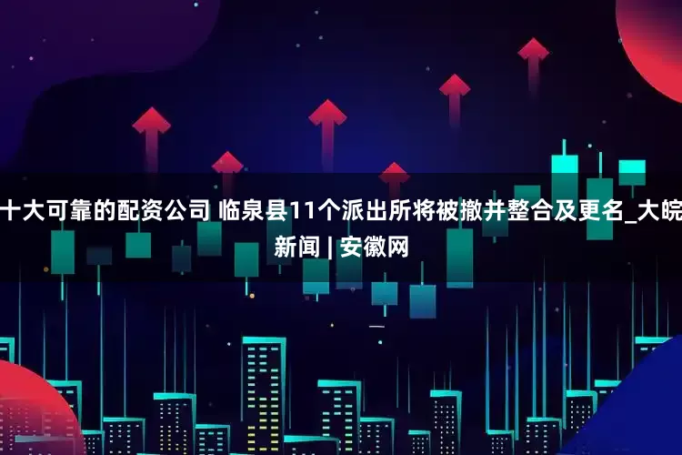 十大可靠的配资公司 临泉县11个派出所将被撤并整合及更名_大皖新闻 | 安徽网