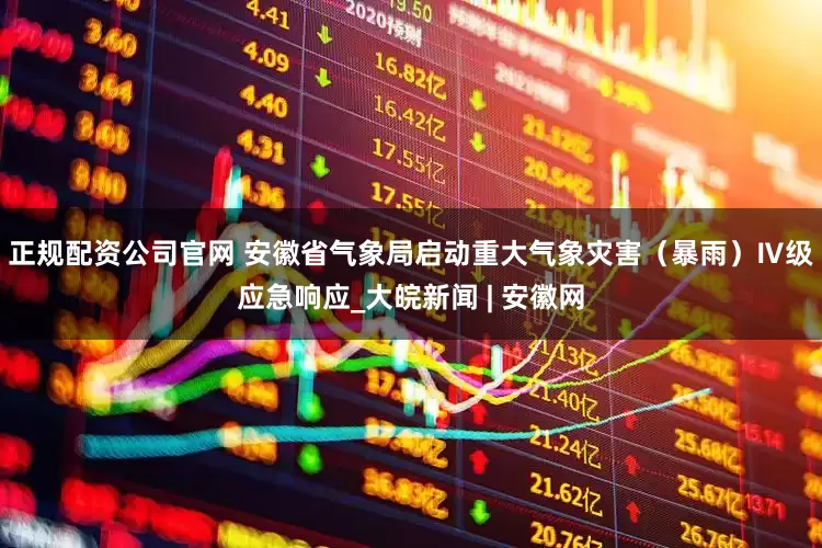 正规配资公司官网 ﻿安徽省气象局启动重大气象灾害（暴雨）Ⅳ级应急响应_大皖新闻 | 安徽网