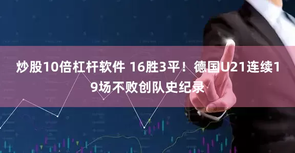 炒股10倍杠杆软件 16胜3平！德国U21连续19场不败创队史纪录
