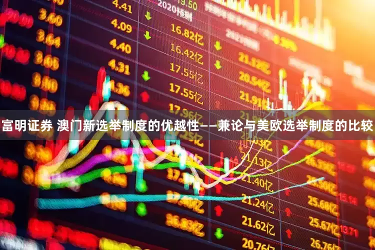 富明证券 澳门新选举制度的优越性——兼论与美欧选举制度的比较