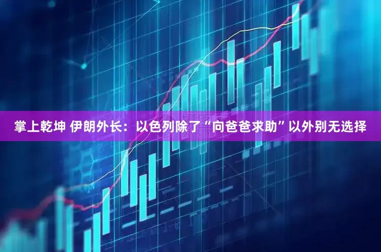 掌上乾坤 伊朗外长：以色列除了“向爸爸求助”以外别无选择