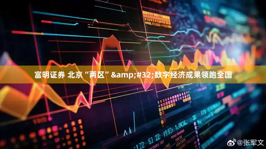 富明证券 北京“两区”&#32;数字经济成果领跑全国