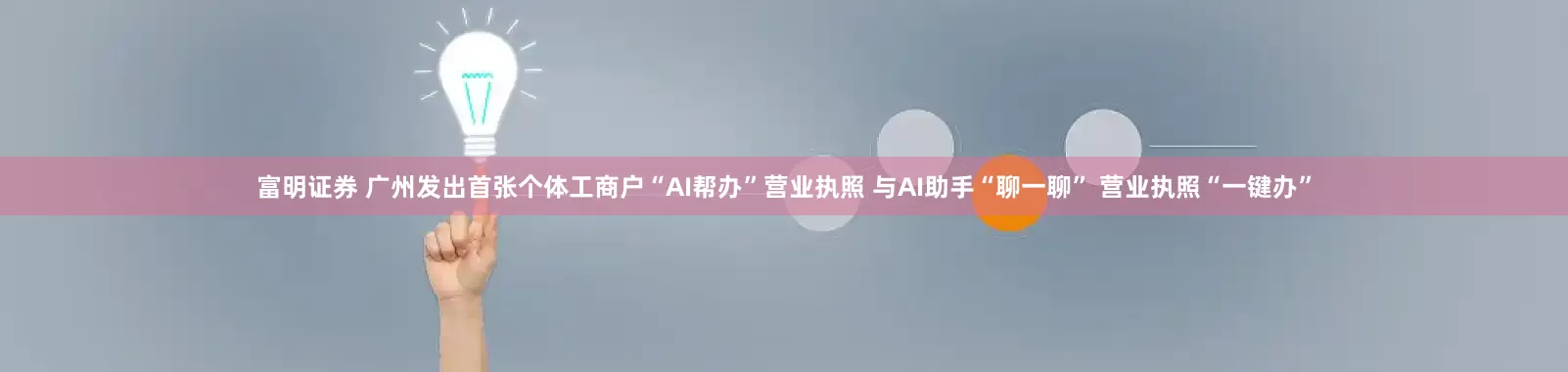 富明证券 广州发出首张个体工商户“AI帮办”营业执照 与AI助手“聊一聊” 营业执照“一键办”