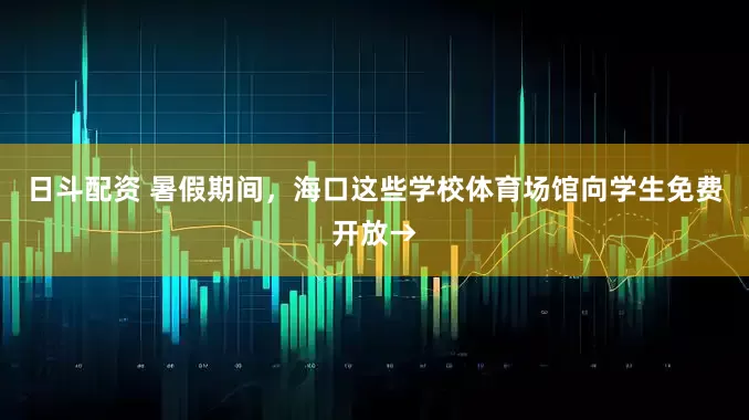 日斗配资 暑假期间，海口这些学校体育场馆向学生免费开放→