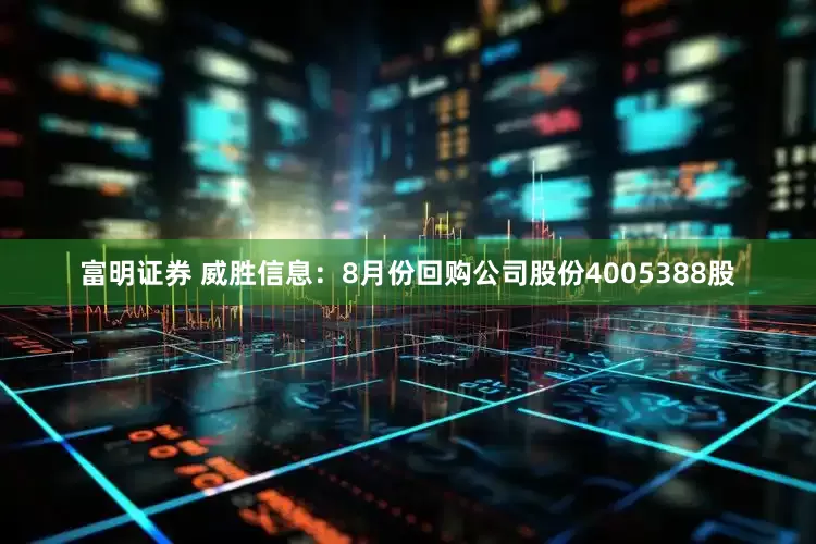 富明证券 威胜信息：8月份回购公司股份4005388股